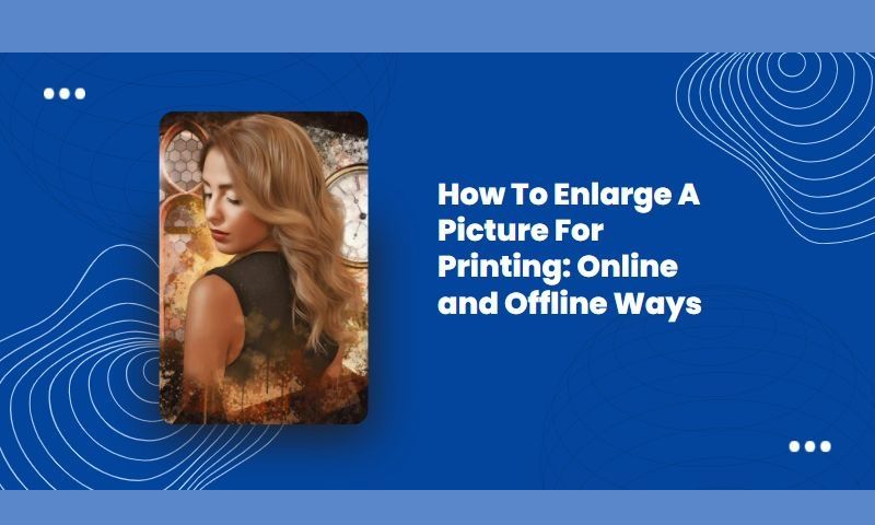 How to Enlarge a Picture for Printing: Online and Offline Ways