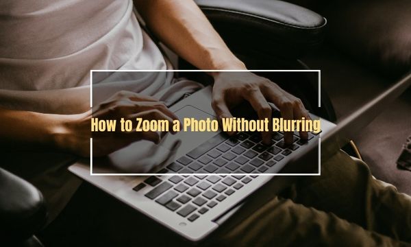 How to Zoom a Photo Without Blurring