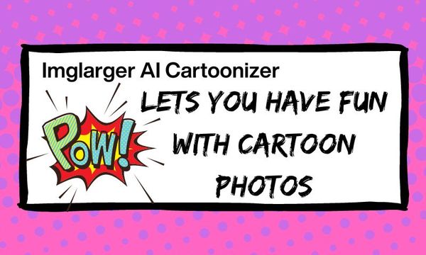 Imglarger AI Cartoonizer Lets You Have Fun with Cartoon Photos