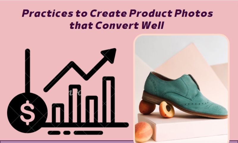 Practices to Create Product Photos that Convert Well